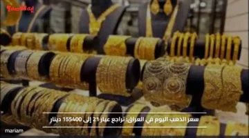 سعر الذهب اليوم في العراق.. تراجع عيار 21 إلى 155400 دينار